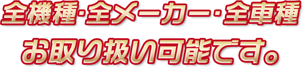 全機種・全メーカー・全車種お取り扱い可能です。